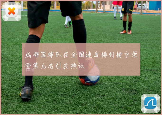 成都篮球队在全国速度排行榜中荣登第九名引发热议