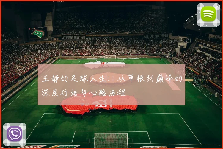 王静的足球人生：从草根到巅峰的深度对话与心路历程