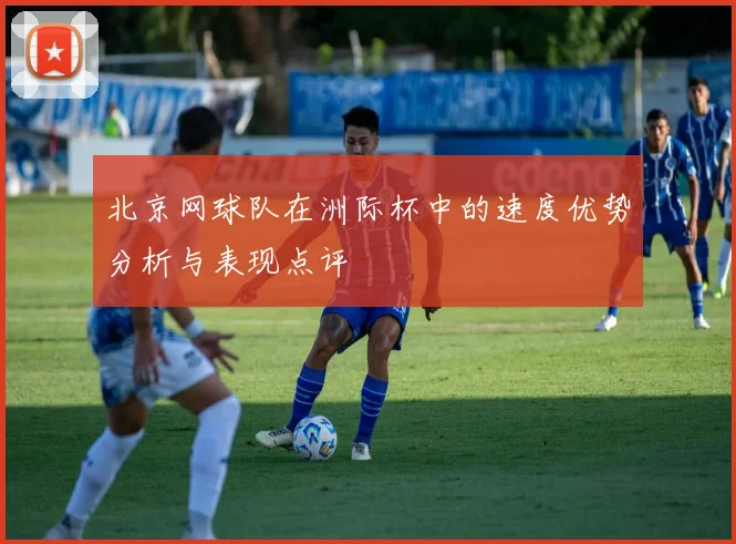 北京网球队在洲际杯中的速度优势分析与表现点评