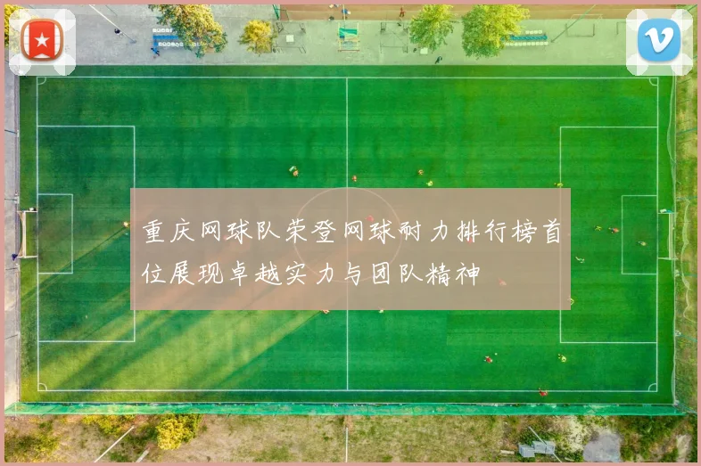 重庆网球队荣登网球耐力排行榜首位展现卓越实力与团队精神