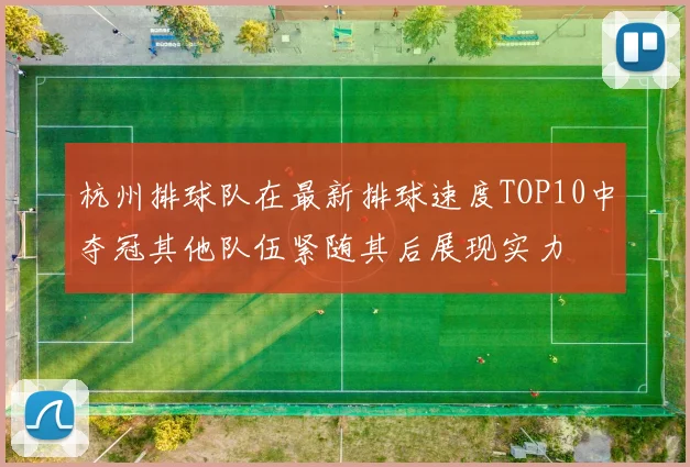 杭州排球队在最新排球速度TOP10中夺冠其他队伍紧随其后展现实力