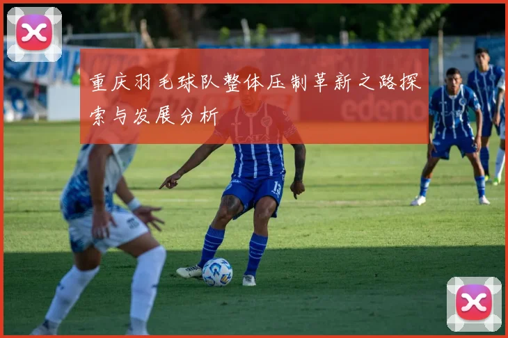 重庆羽毛球队整体压制革新之路探索与发展分析