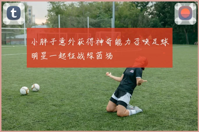 小胖子意外获得神奇能力召唤足球明星一起征战绿茵场