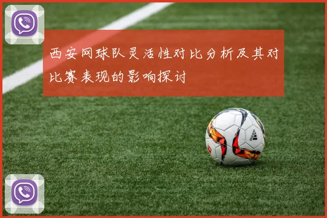 西安网球队灵活性对比分析及其对比赛表现的影响探讨