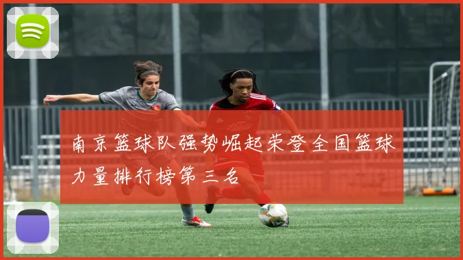 南京篮球队强势崛起荣登全国篮球力量排行榜第三名
