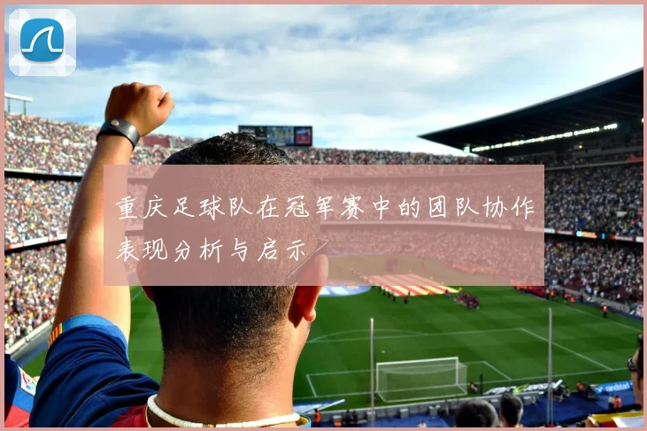 重庆足球队在冠军赛中的团队协作表现分析与启示