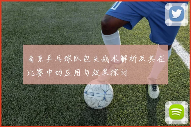 南京乒乓球队包夹战术解析及其在比赛中的应用与效果探讨