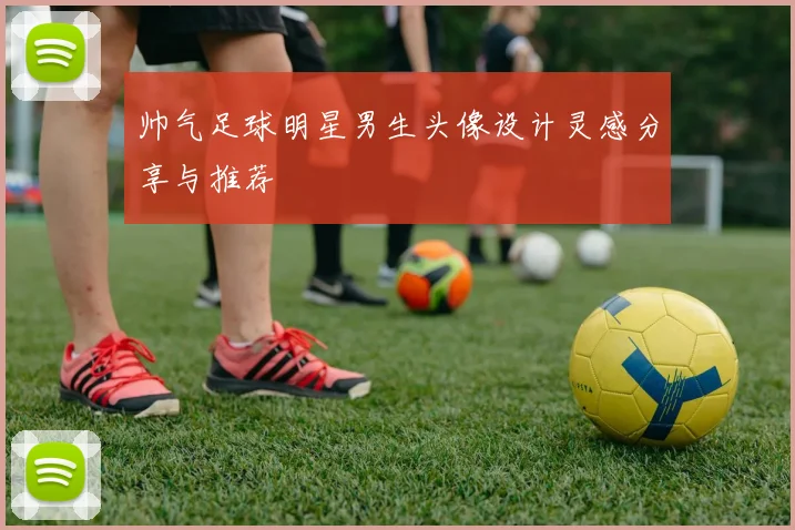 帅气足球明星男生头像设计灵感分享与推荐