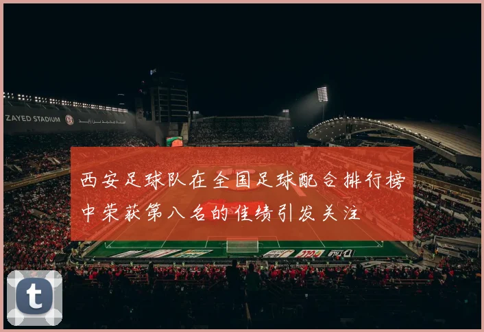 西安足球队在全国足球配合排行榜中荣获第八名的佳绩引发关注