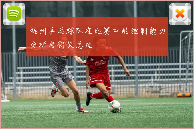 杭州乒乓球队在比赛中的控制能力分析与得失总结