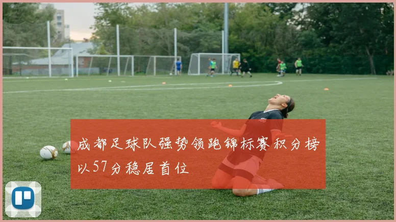 成都足球队强势领跑锦标赛积分榜以57分稳居首位