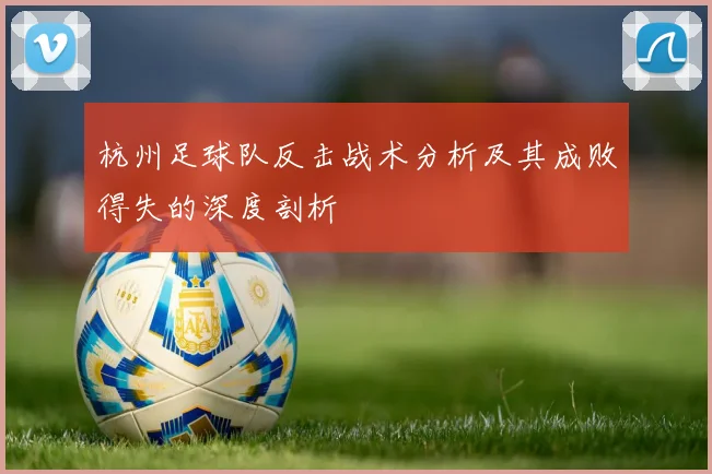 杭州足球队反击战术分析及其成败得失的深度剖析