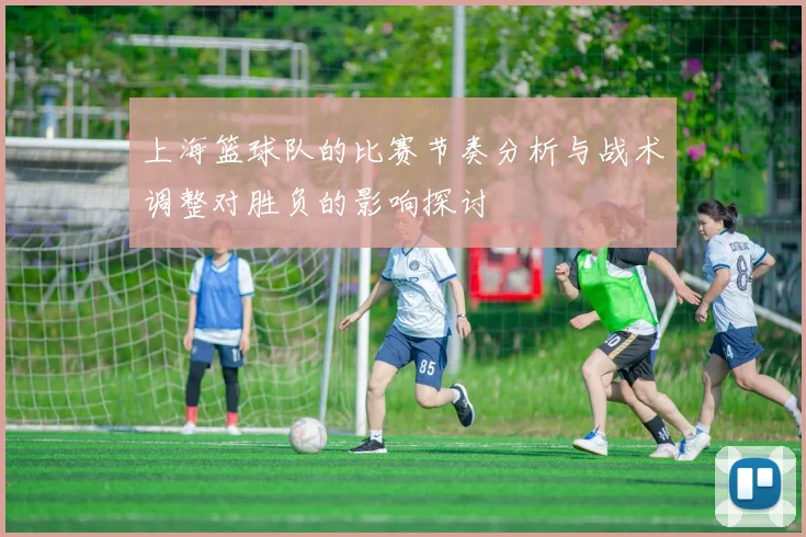 上海篮球队的比赛节奏分析与战术调整对胜负的影响探讨