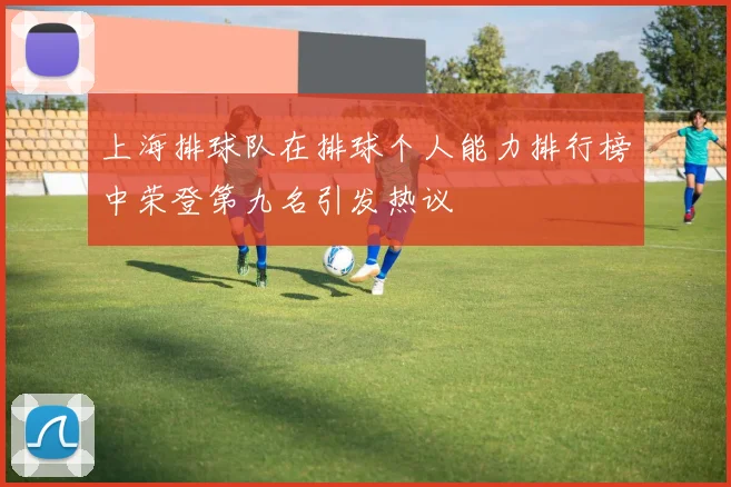 上海排球队在排球个人能力排行榜中荣登第九名引发热议