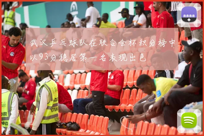 武汉乒乓球队在联合会杯积分榜中以93分稳居第一名表现出色