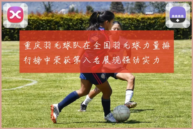 重庆羽毛球队在全国羽毛球力量排行榜中荣获第八名展现强劲实力