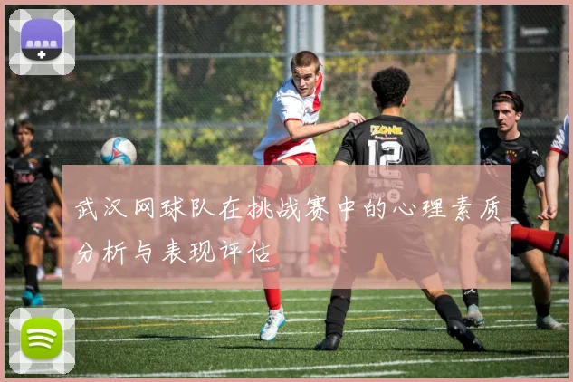 武汉网球队在挑战赛中的心理素质分析与表现评估