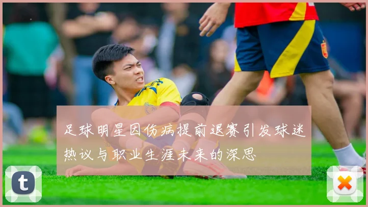 足球明星因伤病提前退赛引发球迷热议与职业生涯未来的深思