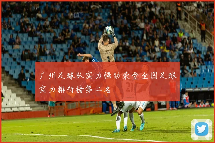 广州足球队实力强劲荣登全国足球实力排行榜第二名