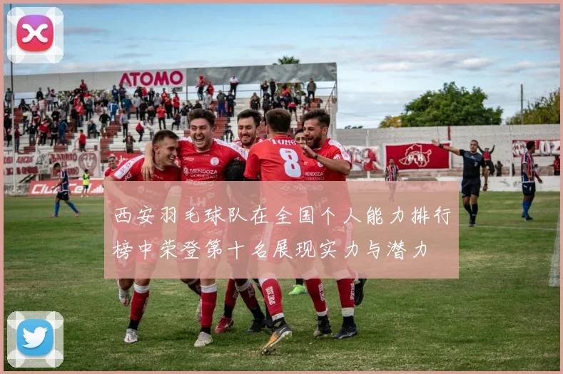 西安羽毛球队在全国个人能力排行榜中荣登第十名展现实力与潜力