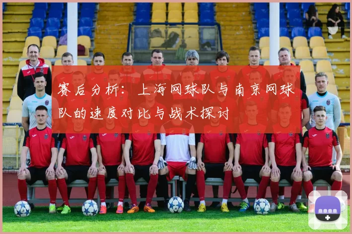 赛后分析：上海网球队与南京网球队的速度对比与战术探讨