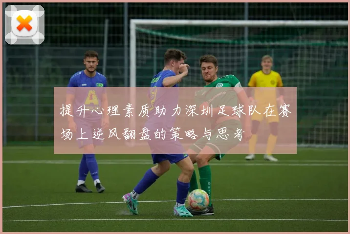 提升心理素质助力深圳足球队在赛场上逆风翻盘的策略与思考