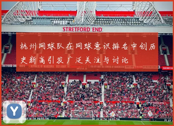 杭州网球队在网球意识排名中创历史新高引发广泛关注与讨论