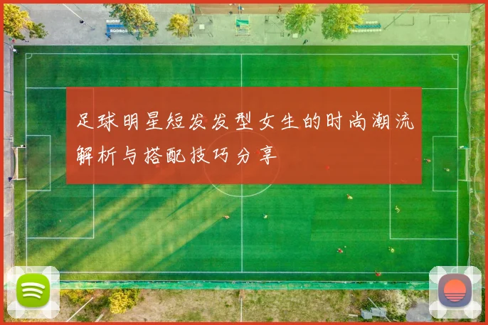 足球明星短发发型女生的时尚潮流解析与搭配技巧分享