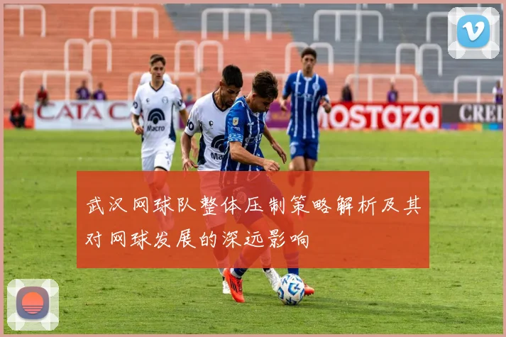 武汉网球队整体压制策略解析及其对网球发展的深远影响