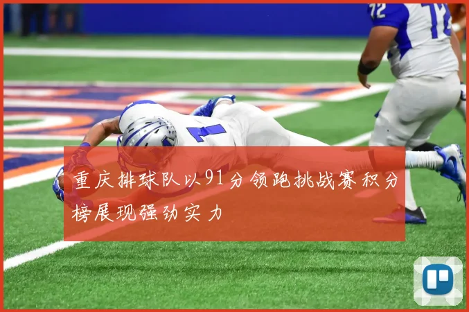 重庆排球队以91分领跑挑战赛积分榜展现强劲实力