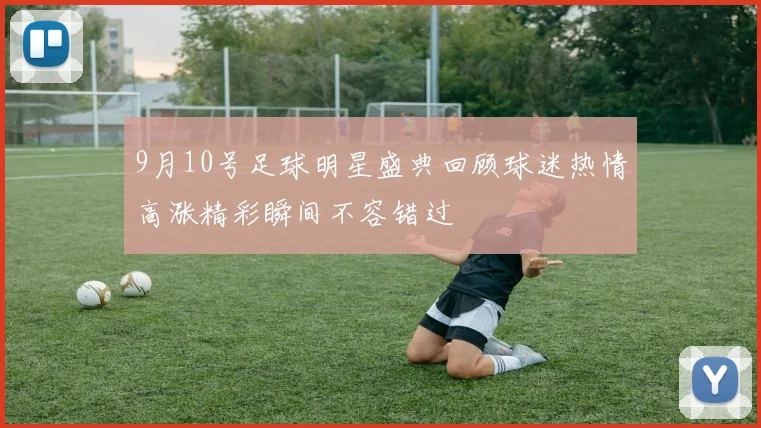 9月10号足球明星盛典回顾球迷热情高涨精彩瞬间不容错过
