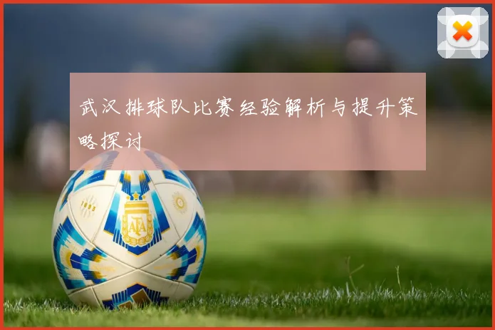 武汉排球队比赛经验解析与提升策略探讨