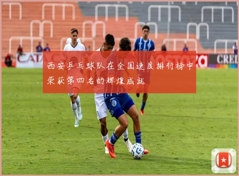 西安乒乓球队在全国速度排行榜中荣获第四名的辉煌成就