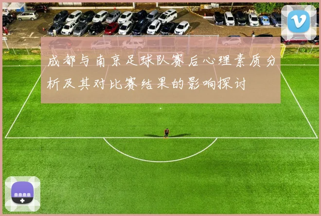 成都与南京足球队赛后心理素质分析及其对比赛结果的影响探讨