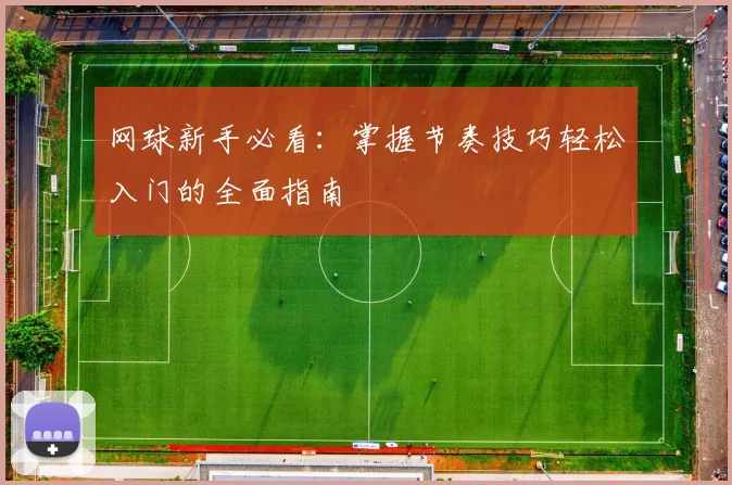 网球新手必看：掌握节奏技巧轻松入门的全面指南