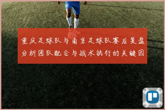 重庆足球队与南京足球队赛后复盘分析团队配合与战术执行的关键因素