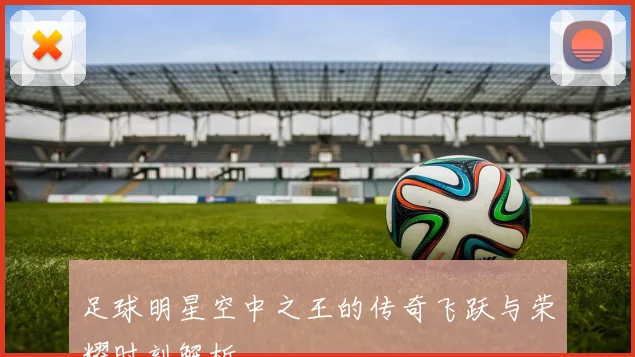 足球明星空中之王的传奇飞跃与荣耀时刻解析
