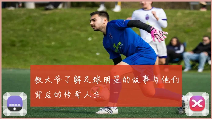 教大爷了解足球明星的故事与他们背后的传奇人生
