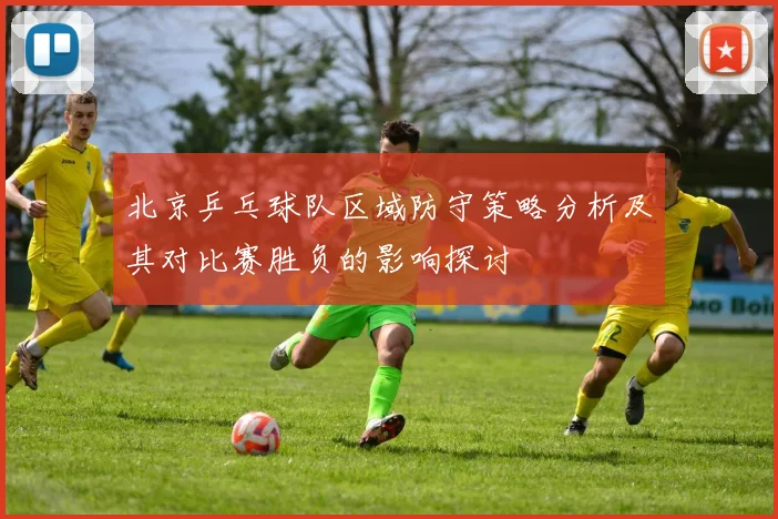 北京乒乓球队区域防守策略分析及其对比赛胜负的影响探讨
