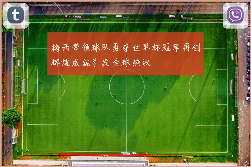 梅西带领球队勇夺世界杯冠军再创辉煌成就引发全球热议