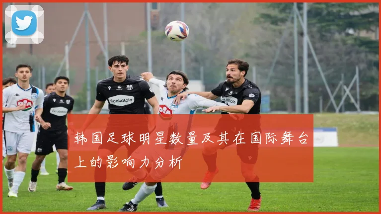 韩国足球明星数量及其在国际舞台上的影响力分析